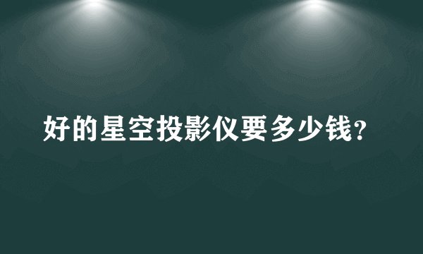 好的星空投影仪要多少钱？