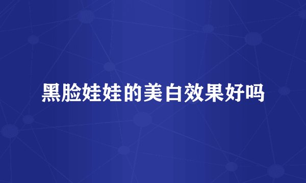 黑脸娃娃的美白效果好吗
