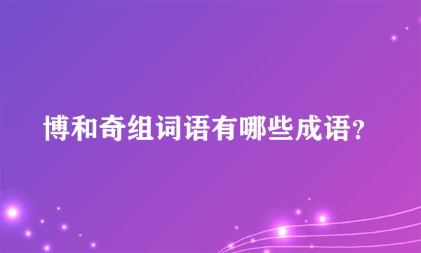 博和奇组词语有哪些成语？
