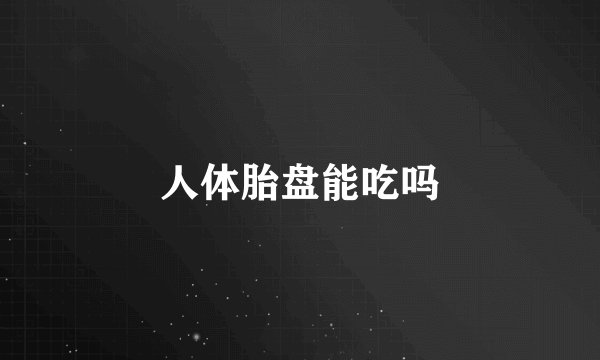 人体胎盘能吃吗