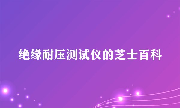 绝缘耐压测试仪的芝士百科