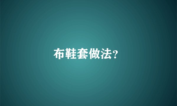 布鞋套做法？