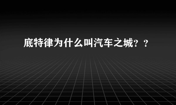 底特律为什么叫汽车之城？？