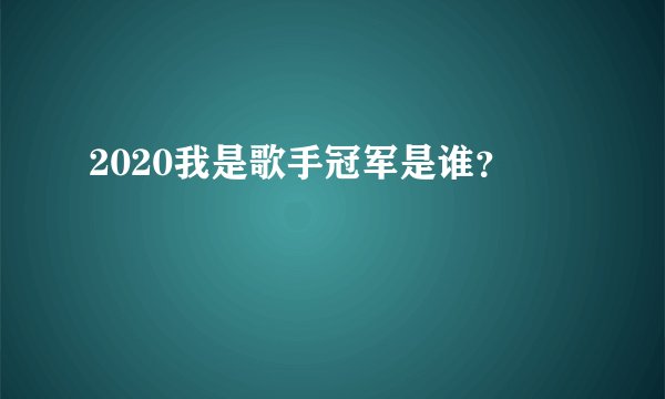 2020我是歌手冠军是谁?