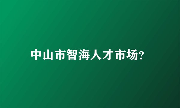 中山市智海人才市场？