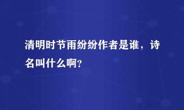 清明时节雨纷纷作者是谁，诗名叫什么啊？