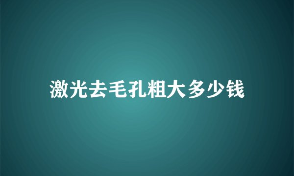 激光去毛孔粗大多少钱
