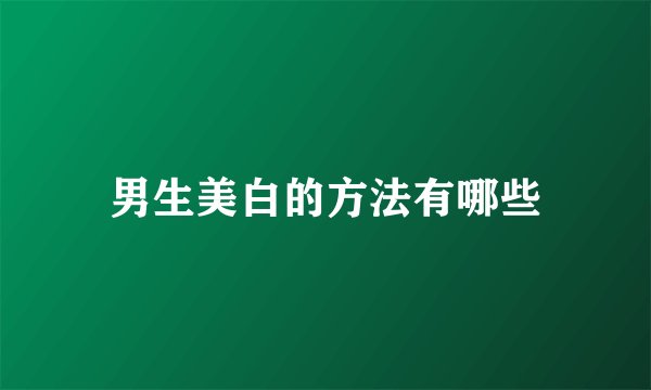 男生美白的方法有哪些