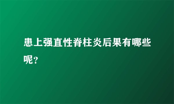 患上强直性脊柱炎后果有哪些呢？