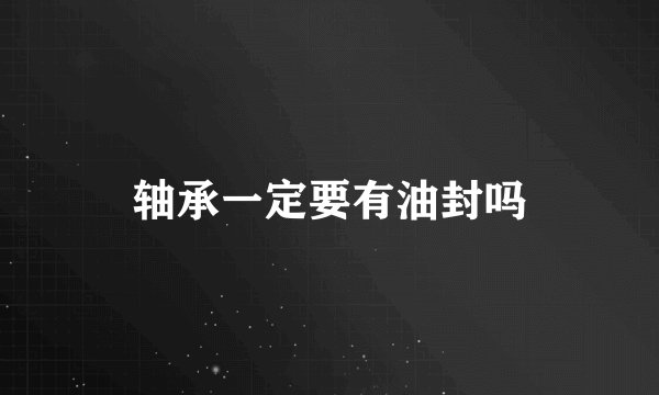 轴承一定要有油封吗