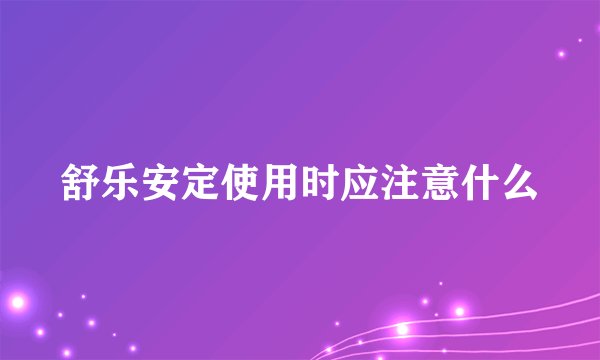 舒乐安定使用时应注意什么