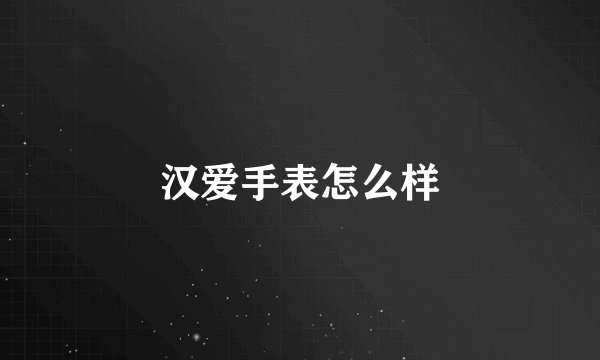 汉爱手表怎么样