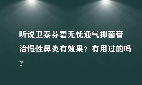 听说卫泰芬碧无忧通气抑菌膏治慢性鼻炎有效果？有用过的吗？