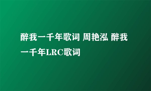 醉我一千年歌词 周艳泓 醉我一千年LRC歌词