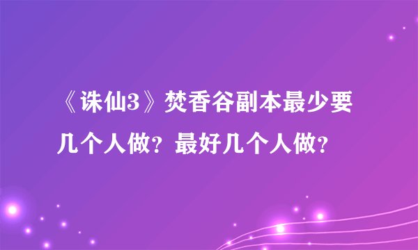 《诛仙3》焚香谷副本最少要几个人做?最好几个人做?