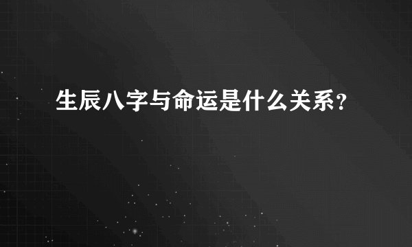 生辰八字与命运是什么关系？