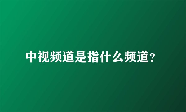 中视频道是指什么频道？