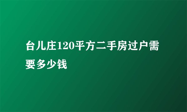 台儿庄120平方二手房过户需要多少钱