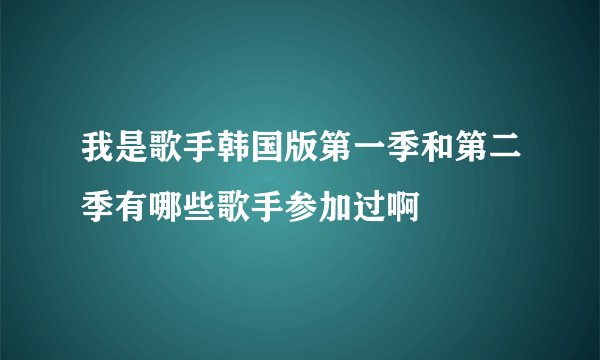 我是歌手韩国版第一季和第二季有哪些歌手参加过啊