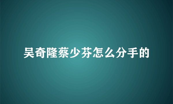 吴奇隆蔡少芬怎么分手的