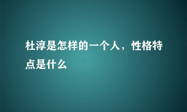 杜淳是怎样的一个人,性格特点是什么