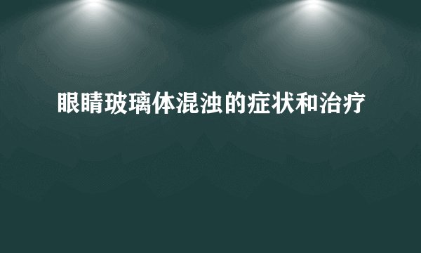 眼睛玻璃体混浊的症状和治疗
