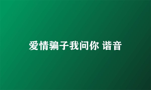 爱情骗子我问你 谐音