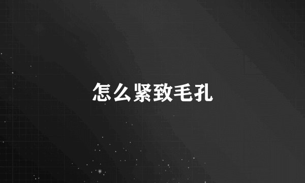 怎么紧致毛孔