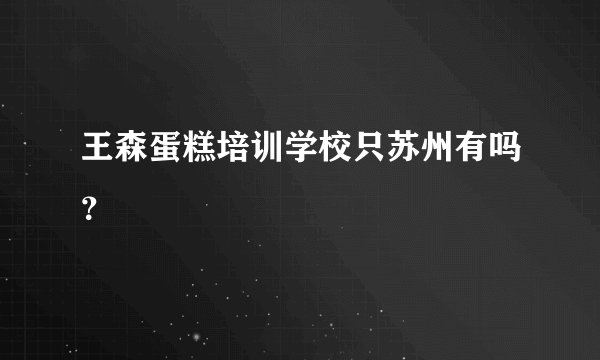 王森蛋糕培训学校只苏州有吗？