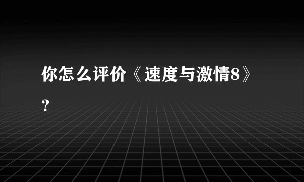 你怎么评价《速度与激情8》?