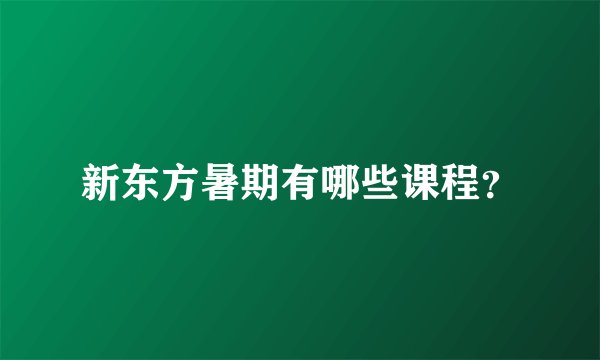新东方暑期有哪些课程？