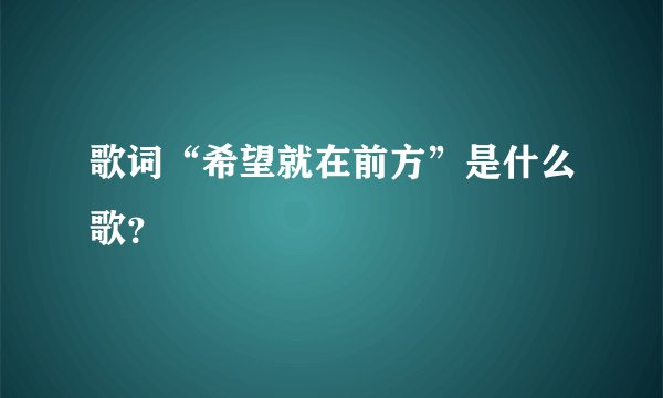 歌词“希望就在前方”是什么歌？
