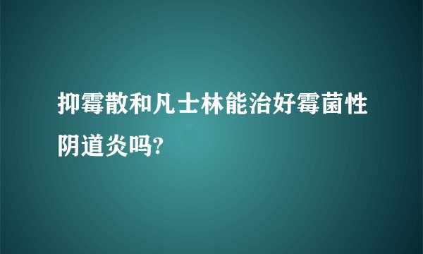 抑霉散和凡士林能治好霉菌性阴道炎吗?