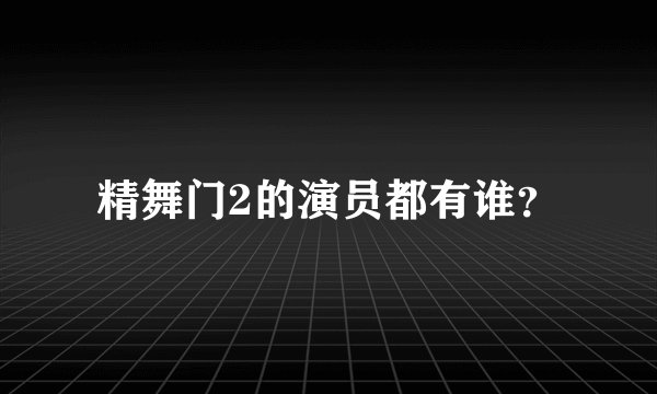 精舞门2的演员都有谁？