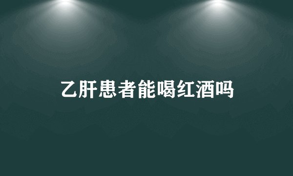 乙肝患者能喝红酒吗