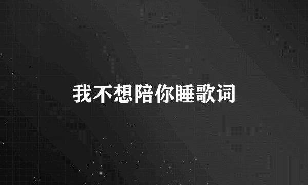 我不想陪你睡歌词