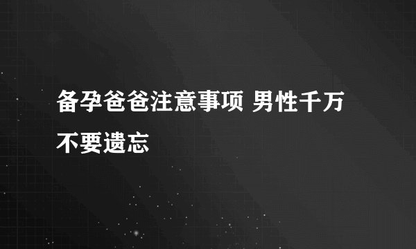 备孕爸爸注意事项 男性千万不要遗忘