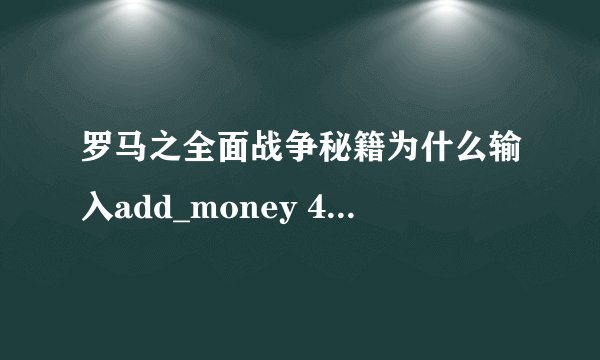 罗马之全面战争秘籍为什么输入add_money 40000没用啊