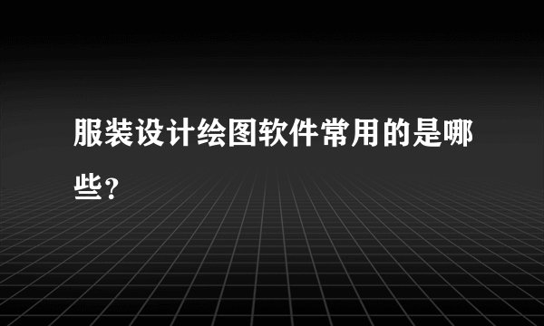 服装设计绘图软件常用的是哪些？