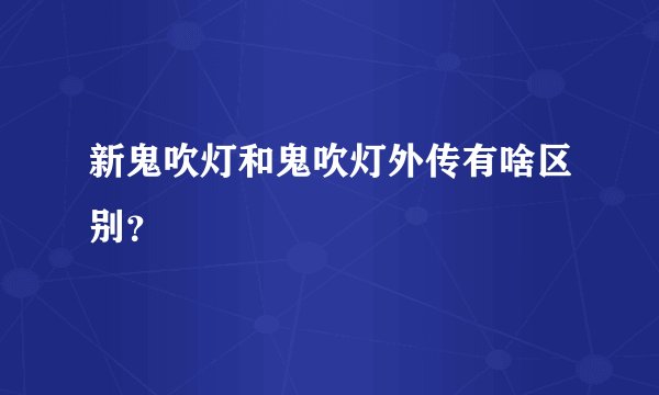 新鬼吹灯和鬼吹灯外传有啥区别?