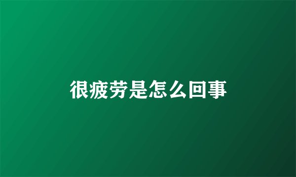 很疲劳是怎么回事