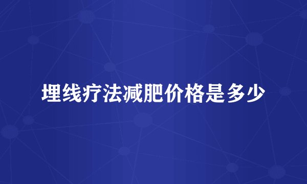 埋线疗法减肥价格是多少