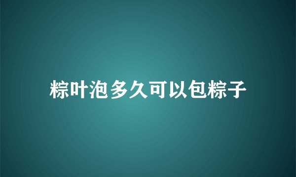 粽叶泡多久可以包粽子
