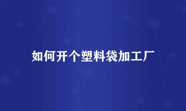 如何开个塑料袋加工厂