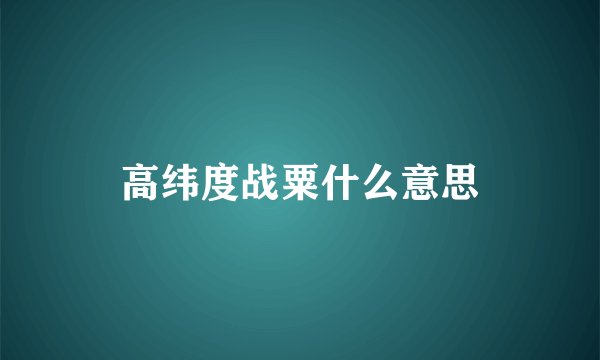 高纬度战粟什么意思