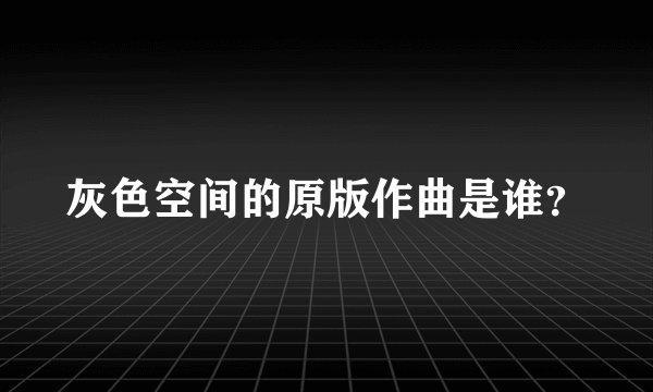 灰色空间的原版作曲是谁？