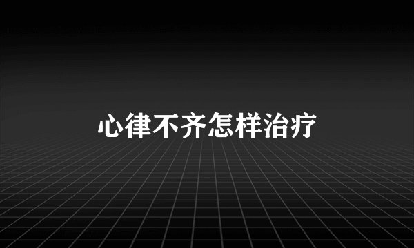 心律不齐怎样治疗