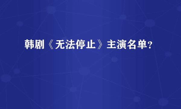 韩剧《无法停止》主演名单？