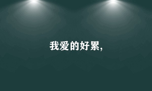 我爱的好累,