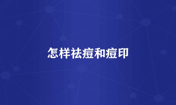 怎样祛痘和痘印